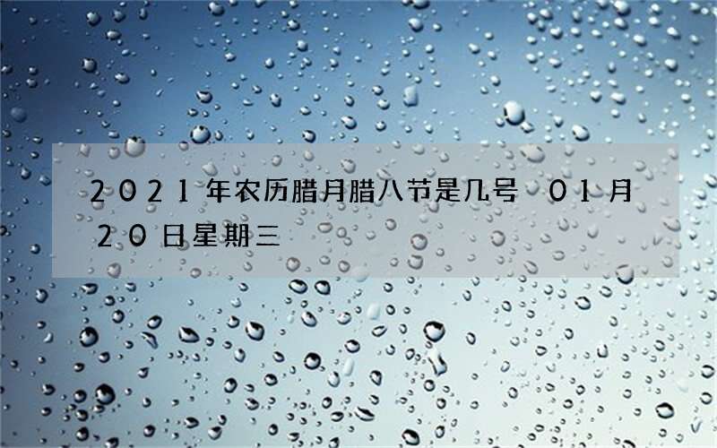 2021年农历腊月腊八节是几号 01月20日星期三